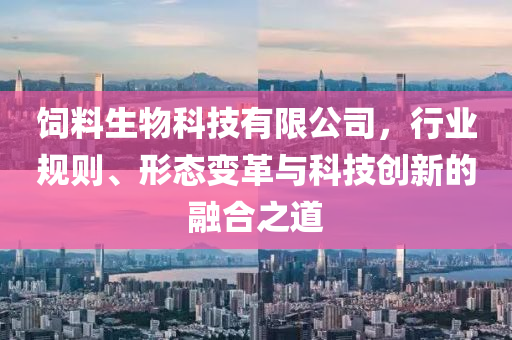飼料生物科技有限公司，行業規則、形態變革與科技創新的融合之道