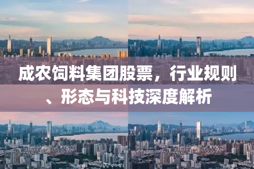 成農飼料集團股票，行業規則、形態與科技深度解析
