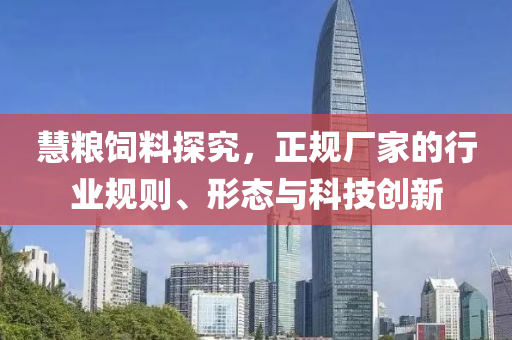 慧糧飼料探究,正規廠家的行業規則、形態與科技創新